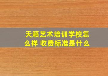 天籁艺术培训学校怎么样 收费标准是什么